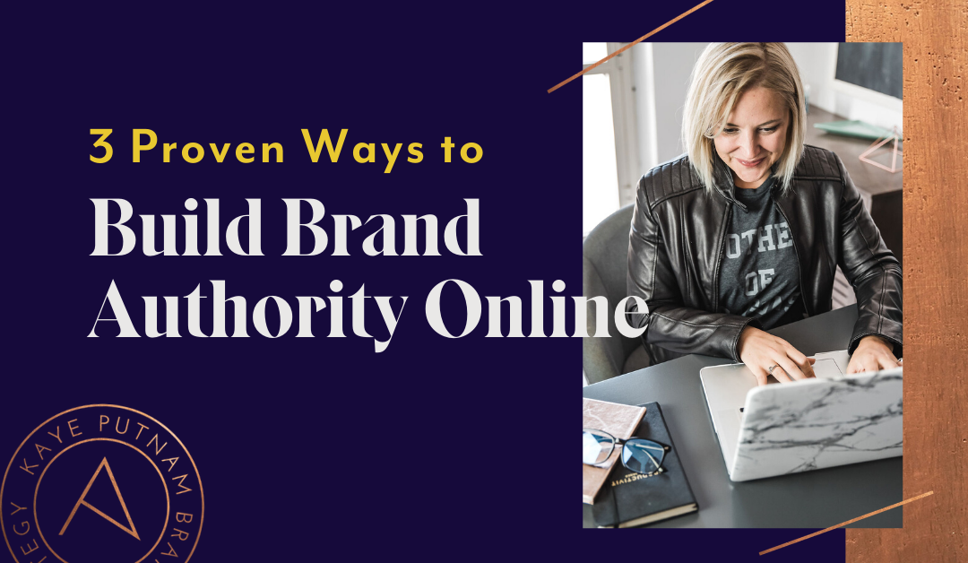 3 Ways to Build Brand Authority Online – to Inspire Trust & Lead in Your Space