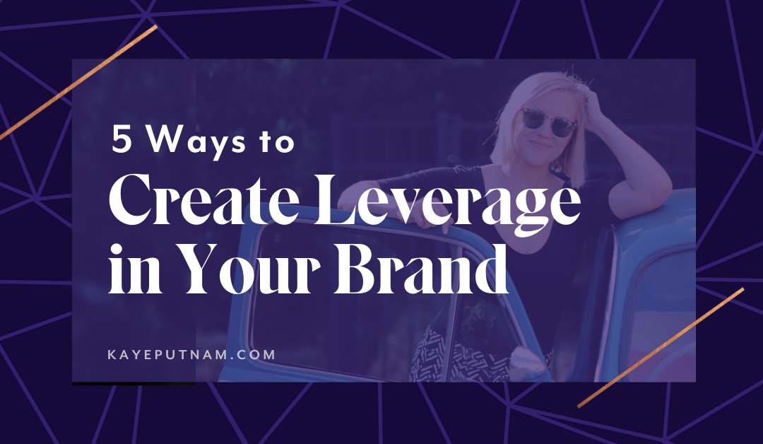 5 Ways to Create Leverage in Your Brand (Work Less & Earn More!)