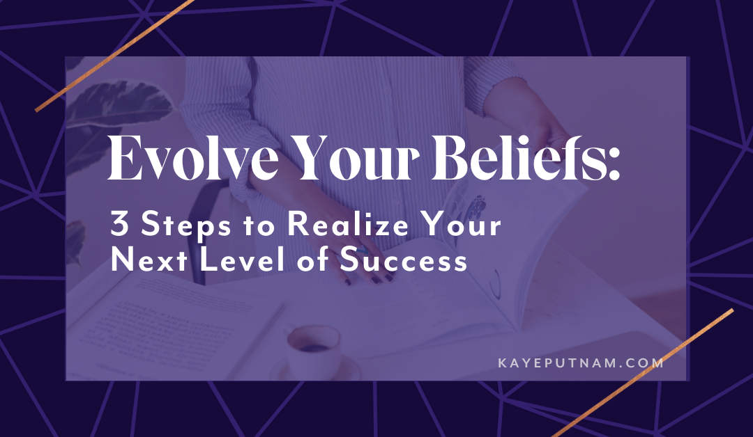 Evolve Your Beliefs: 3 Steps to Realize Your Next Level of Success