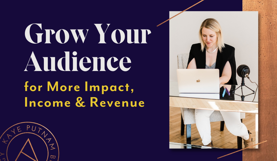 Growing Your Audience: 3 Strategies for More Impact, Influence & Revenue!